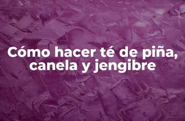 Cómo Hacer Té de Piña, Canela y Jengibre