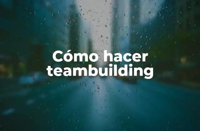 Cómo Hacer Teambuilding