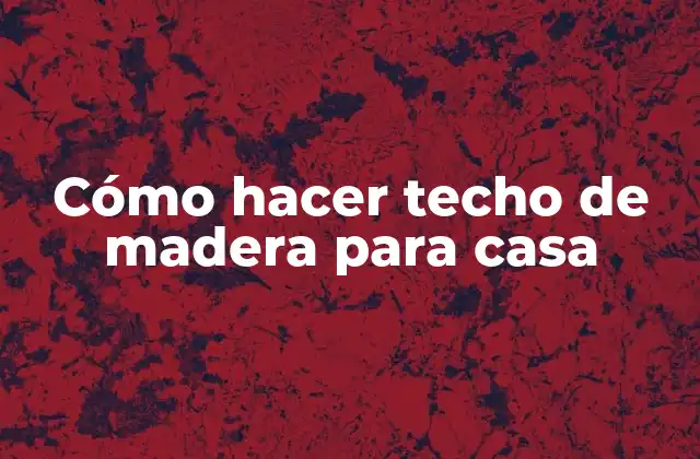 Cómo Hacer Techo de Madera para Casa