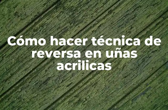 ¿Qué es la técnica de reversa en uñas acrilicas?