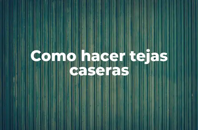 ¿Qué son tejas caseras y para qué sirven?