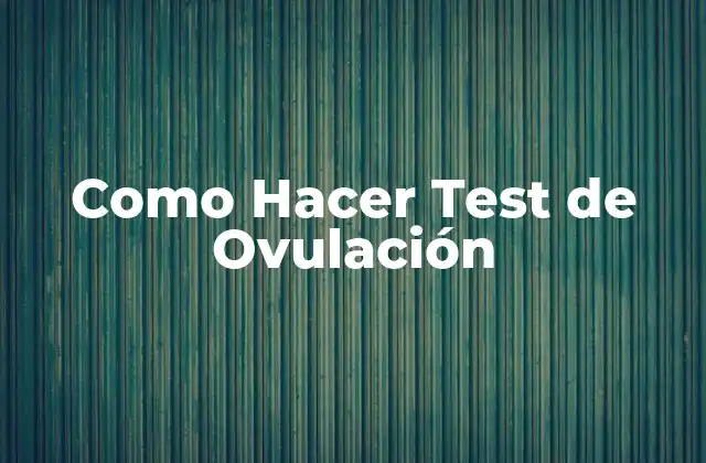 Como Hacer Test de Ovulación 2 ¿Qué es un Test de Ovulación y Cómo Funciona?