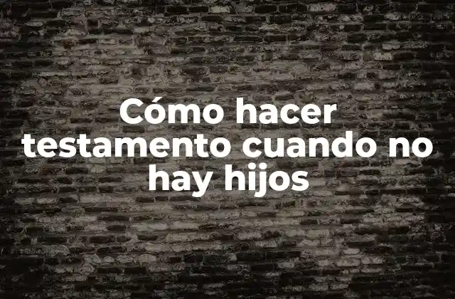 Cómo Hacer Testamento Cuando No Hay Hijos