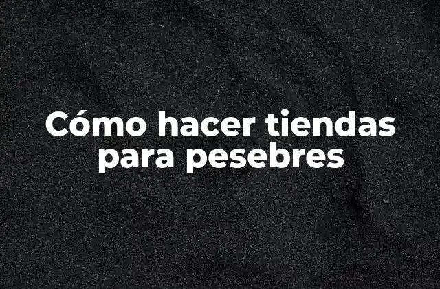 Cómo Hacer Tiendas para Pesebres