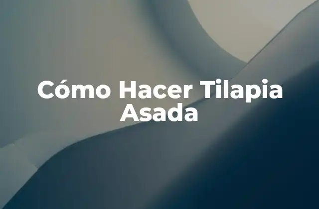 Cómo Hacer Tilapia Asada 2 ¿Qué es la Tilapia Asada y para Qué Sirve?