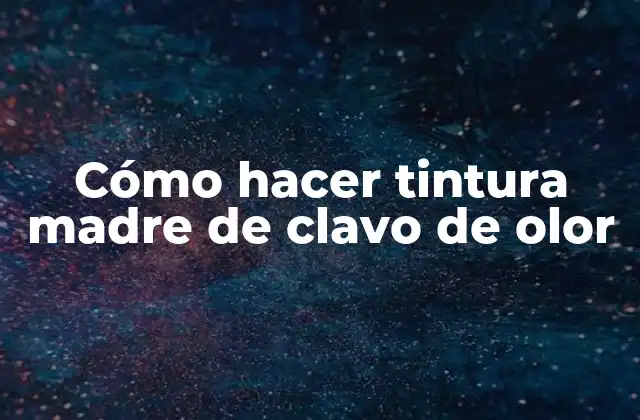 Cómo Hacer Tintura Madre de Clavo de Olor