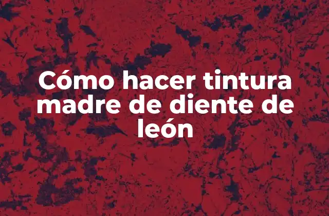 Cómo Hacer Tintura Madre de Diente de León 2 Cómo hacer tintura madre de diente de león