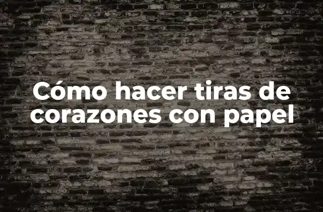 Cómo Hacer Tiras de Corazones con Papel
