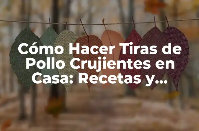 Cómo Hacer Tiras de Pollo Crujientes en Casa: Recetas y Consejos