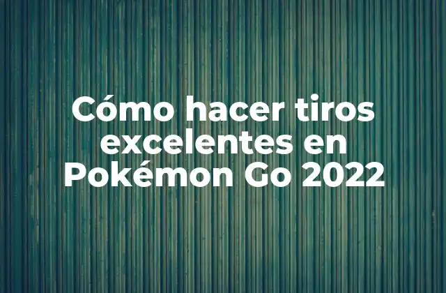 Cómo Hacer Tiros Excelentes en Pokémon Go 2022
