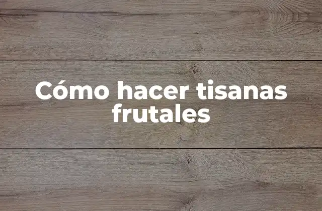 Cómo Hacer Tisanas Frutales