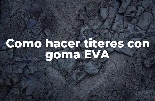 Como Hacer Titeres con Goma Eva