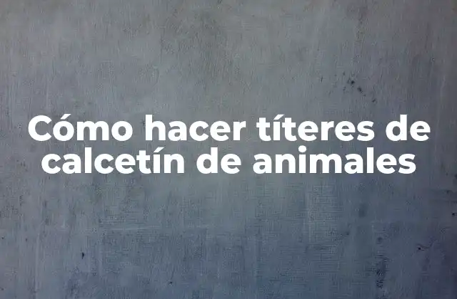 Cómo Hacer Títeres de Calcetín de Animales 2 ¿Qué son los títeres de calcetín de animales?