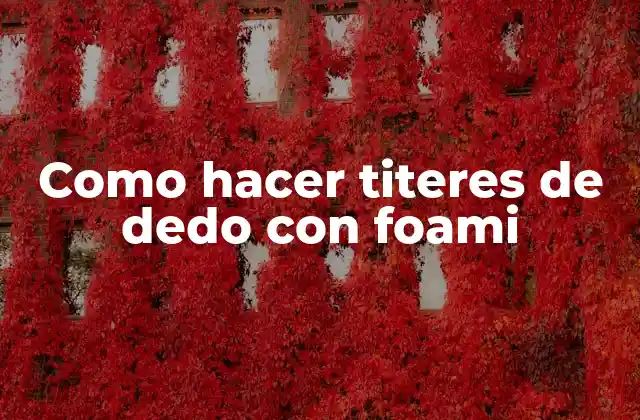 Como Hacer Titeres de Dedo con Foami 2 ¿Qué son los titeres de dedo de foami y para qué sirven?