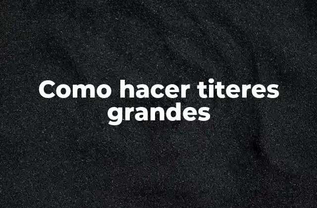 Como Hacer Titeres Grandes 2 ¿Qué son los titeres grandes y para qué sirven?