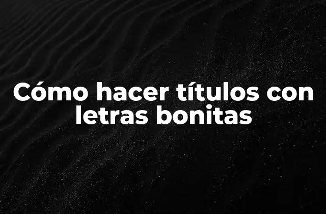 Cómo Hacer Títulos con Letras Bonitas