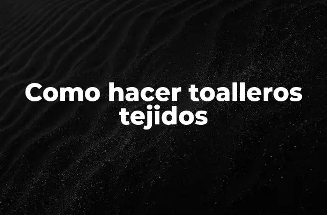 Como Hacer Toalleros Tejidos