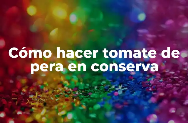 Cómo Hacer Tomate de Pera en Conserva 2 Cómo hacer tomate de pera en conserva
