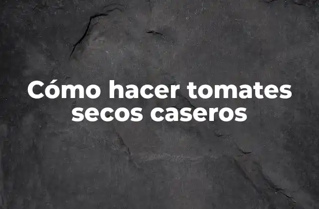 Cómo Hacer Tomates Secos Caseros