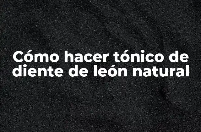 Cómo Hacer Tónico de Diente de León Natural