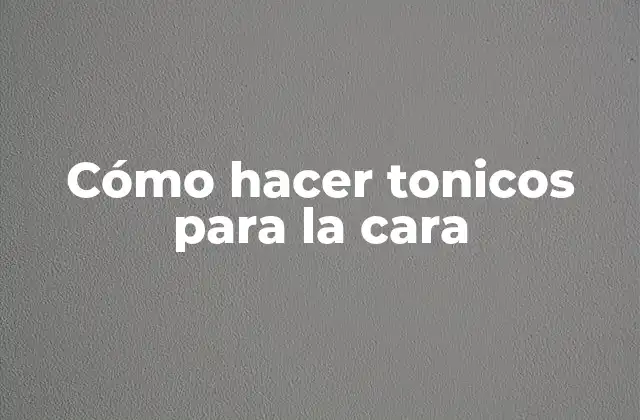 Cómo Hacer Tonicos para la Cara