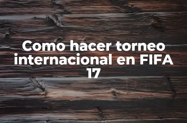 Como Hacer Torneo Internacional en Fifa 17 2 ¿Qué es un torneo internacional en FIFA 17?