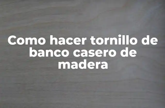 Como Hacer Tornillo de Banco Casero de Madera