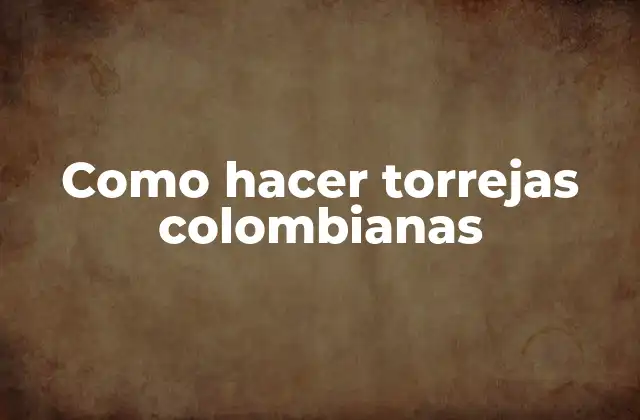 Como Hacer Torrejas Colombianas