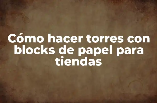 Cómo Hacer Torres con Blocks de Papel para Tiendas
