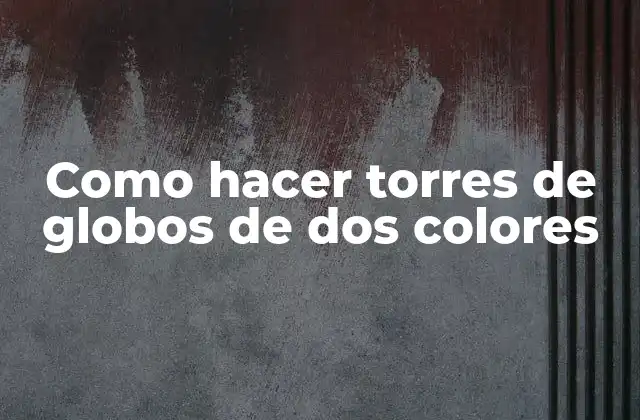 Como Hacer Torres de Globos de Dos Colores