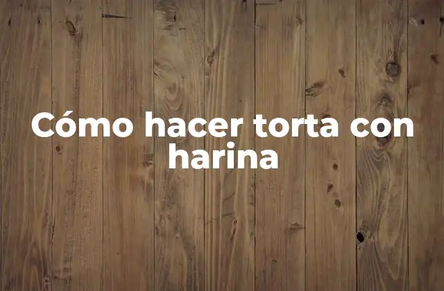 Cómo Hacer Torta con Harina