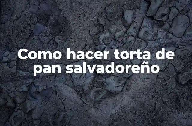 Como Hacer Torta de Pan Salvadoreño