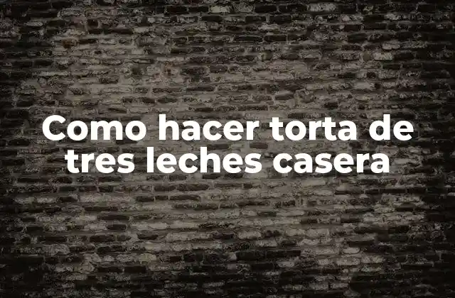 Como Hacer Torta de Tres Leches Casera