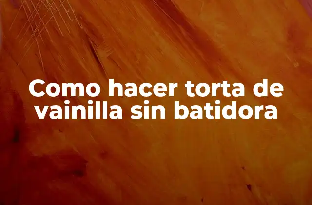 Como Hacer Torta de Vainilla sin Batidora