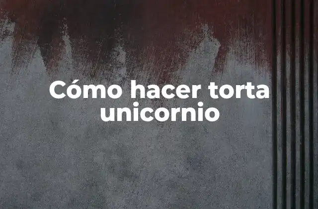Cómo hacer torta unicornio