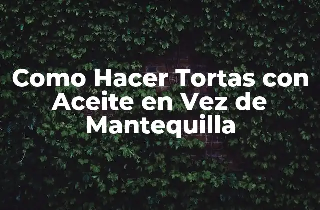 Como Hacer Tortas con Aceite en Vez de Mantequilla