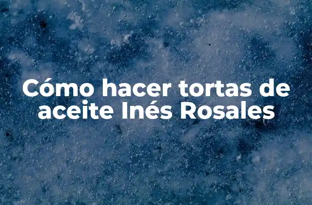 Cómo Hacer Tortas de Aceite Inés Rosales