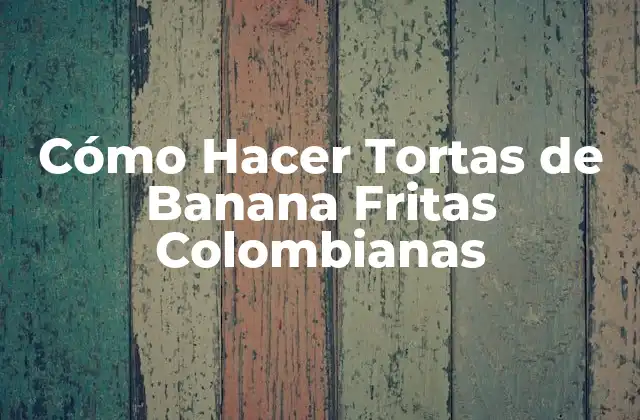 Cómo Hacer Tortas de Banana Fritas Colombianas