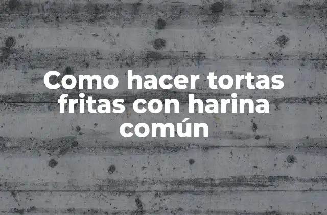 Como Hacer Tortas Fritas con Harina Común
