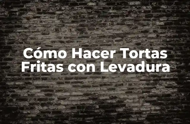 Cómo Hacer Tortas Fritas con Levadura