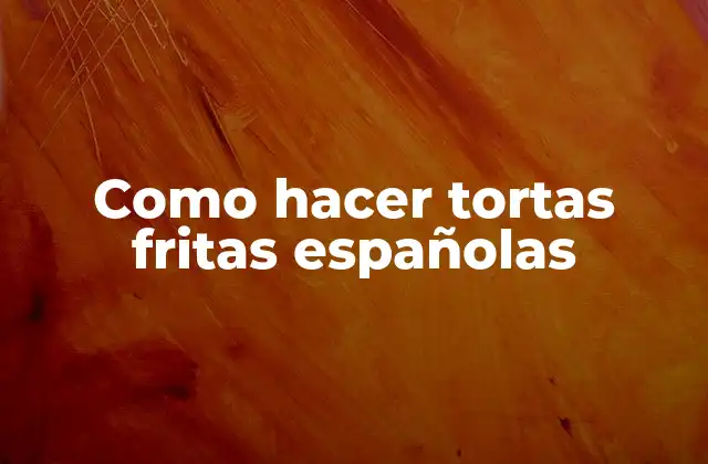 Como Hacer Tortas Fritas Españolas