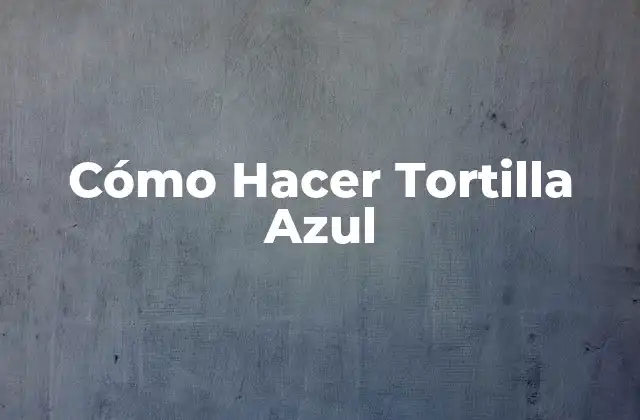 Cómo Hacer Tortilla Azul