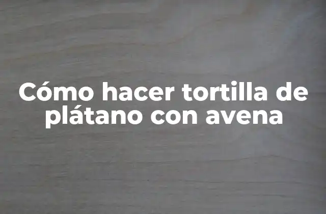 Cómo Hacer Tortilla de Plátano con Avena