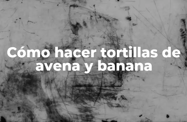 Cómo Hacer Tortillas de Avena y Banana