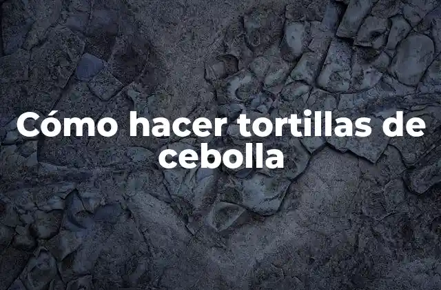 Tortillas de cebolla, qué son y para qué sirven