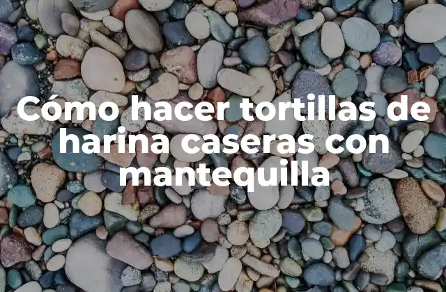 Cómo Hacer Tortillas de Harina Caseras con Mantequilla