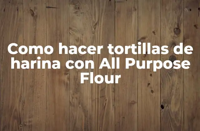Como Hacer Tortillas de Harina con All Purpose Flour 2 ¿Qué son las tortillas de harina con All Purpose Flour?