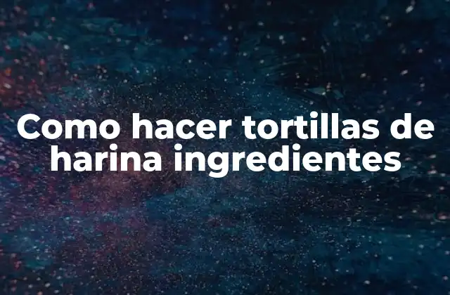 Como Hacer Tortillas de Harina Ingredientes