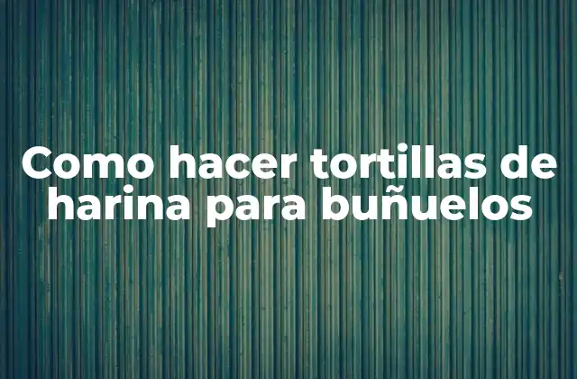 Como Hacer Tortillas de Harina para Buñuelos