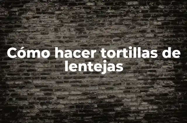 Cómo Hacer Tortillas de Lentejas